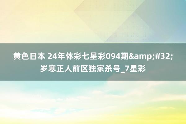 黄色日本 24年体彩七星彩094期&#32;岁寒正人前区独家杀号_7星彩