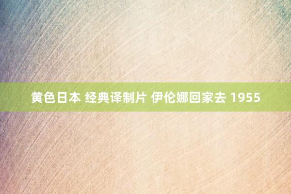 黄色日本 经典译制片 伊伦娜回家去 1955