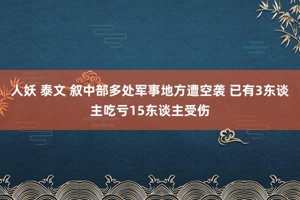 人妖 泰文 叙中部多处军事地方遭空袭 已有3东谈主吃亏15东谈主受伤