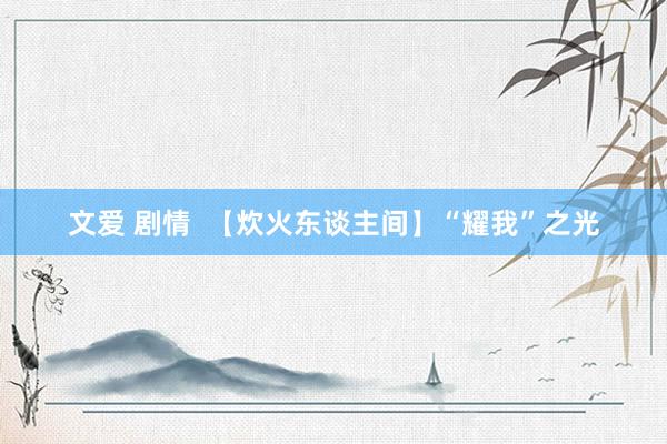 文爱 剧情  【炊火东谈主间】“耀我”之光
