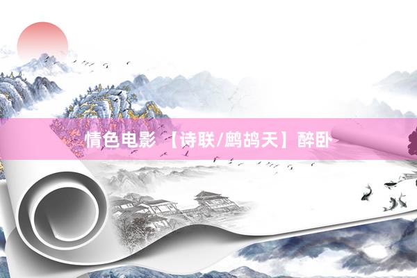 情色电影 【诗联/鹧鸪天】醉卧