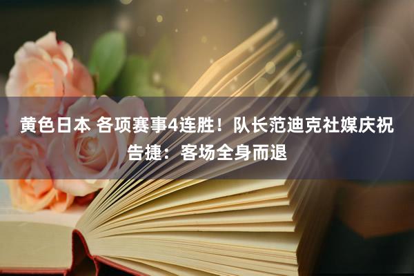 黄色日本 各项赛事4连胜！队长范迪克社媒庆祝告捷：客场全身而退