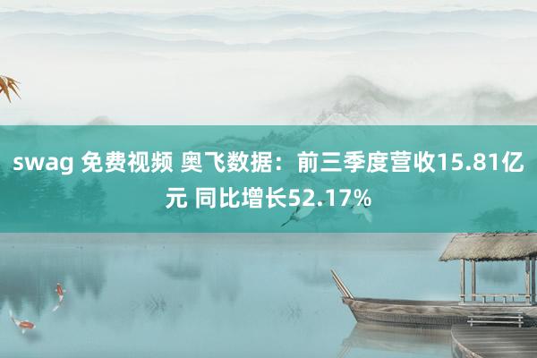 swag 免费视频 奥飞数据：前三季度营收15.81亿元 同比增长52.17%