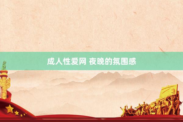 成人性爱网 夜晚的氛围感