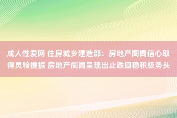 成人性爱网 住房城乡建造部：房地产阛阓信心取得灵验提振 房地产阛阓呈现出止跌回稳积极势头