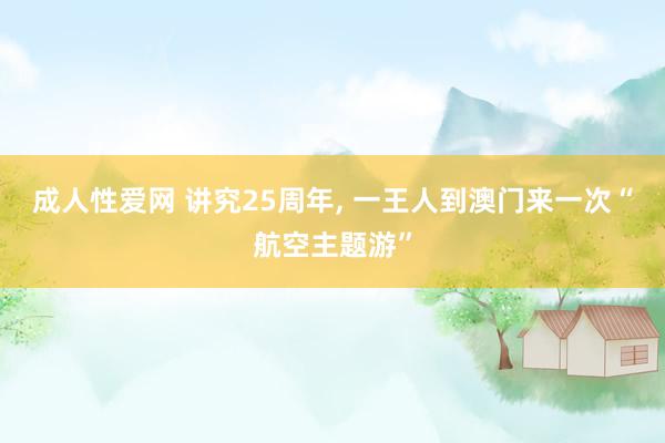 成人性爱网 讲究25周年， 一王人到澳门来一次“航空主题游”
