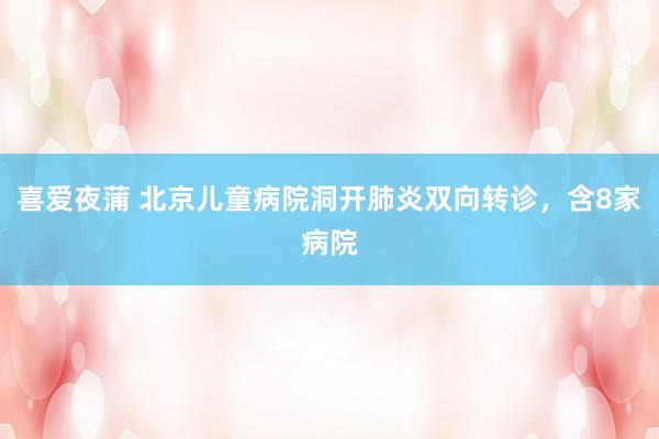 喜爱夜蒲 北京儿童病院洞开肺炎双向转诊，含8家病院