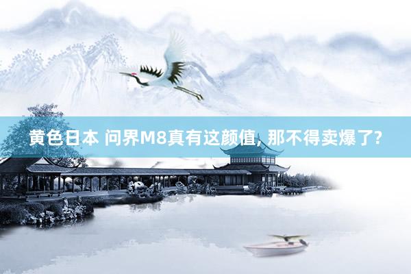 黄色日本 问界M8真有这颜值， 那不得卖爆了?