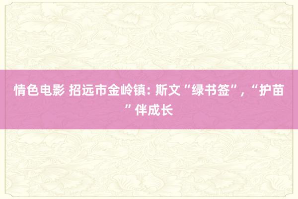 情色电影 招远市金岭镇: 斯文“绿书签”， “护苗”伴成长