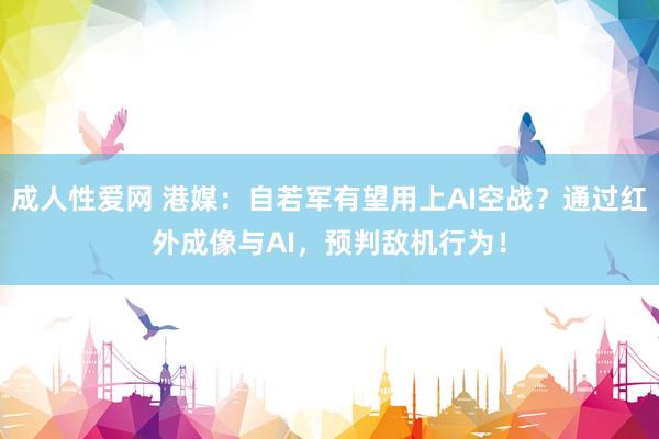 成人性爱网 港媒：自若军有望用上AI空战？通过红外成像与AI，预判敌机行为！