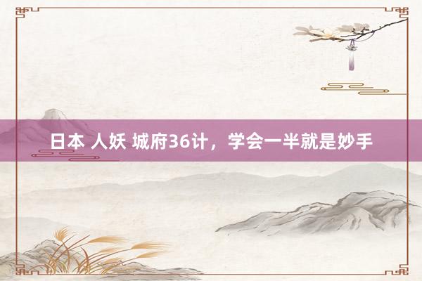 日本 人妖 城府36计，学会一半就是妙手