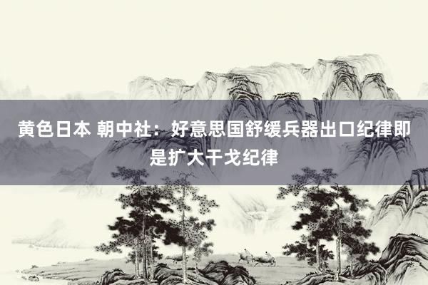 黄色日本 朝中社：好意思国舒缓兵器出口纪律即是扩大干戈纪律